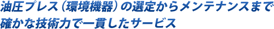 油圧プレス（環境機器）の選定からメンテナンスまで確かな技術力で一貫したサービス